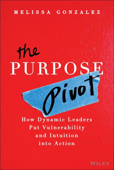 The Purpose Pivot: How Dynamic Leaders Put Vulnerability and Intuition into Action