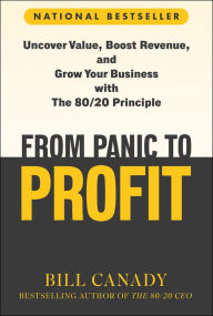 Title: From Panic to Profit: Uncover Value, Boost Revenue, and Grow Your Business with the 80/20 Principle, Author: Bill Canady
