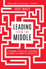 Leading from the Middle: A Playbook for Managers to Influence Up, Down, and Across the Organization