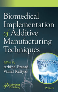 Title: Biomedical Implementation of Additive Manufacturing Techniques, Author: Arbind Prasad