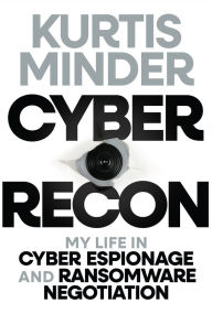 Title: Cyber Recon: My Life in Cyber Espionage and Ransomware Negotiation, Author: Kurtis Minder