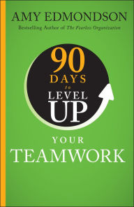 Title: 90 Days to Level Up Your Teamwork, Author: Amy C. Edmondson