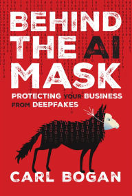 Title: Behind the AI Mask: Protecting Your Business from Deepfakes, Author: Carl Bogan