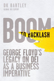Title: Boom to Backlash: George Floyd's Legacy on DEI as a Business Imperative, Author: DK Bartley