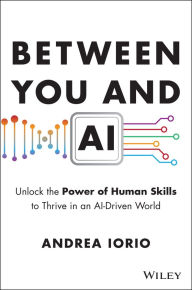Title: Between You and AI: Unlock the Power of Human Skills to Thrive in an AI-Driven World, Author: Andrea Iorio