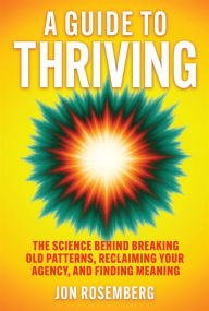 Title: A Guide to Thriving: The Science Behind Breaking Old Patterns, Reclaiming Your Agency, and Finding Meaning, Author: Jon Rosemberg