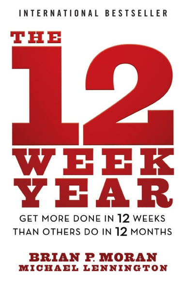 The 12 Week Year: Get More Done Weeks than Others Do Months