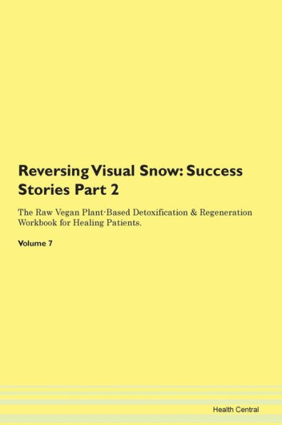 Reversing Visual Snow: Success Stories Part 2 The Raw Vegan Plant-Based Detoxification & Regeneration Workbook for Healing Patients. Volume 7