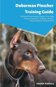 Title: Doberman Pinscher Training Guide Doberman Pinscher Breeding, Puppies, Tricks, Agility Training, Housetraining, Socializing, Obedience Training, Behavioral Training and More, Author: Sarah Padula