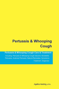 Title: Pertussis & Whooping Cough Pertussis & Whooping Cough Care & Treatment Including: Pertussis & Whooping Cough Vaccine, Bordetella Pertussis, Acellular Pertussis, Natural Remedies, Symptoms, Treatment, Diagnosis, Author: Agatha Harding