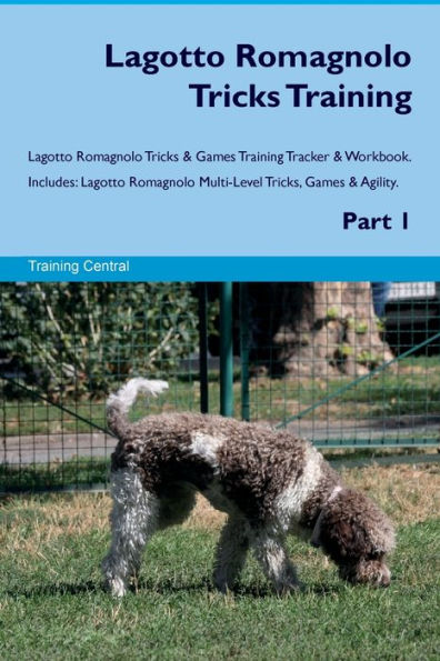 Lagotto Romagnolo Tricks Training Lagotto Romagnolo Tricks & Games Training Tracker & Workbook. Includes: Lagotto Romagnolo Multi-Level Tricks, Games & Agility. Part 1