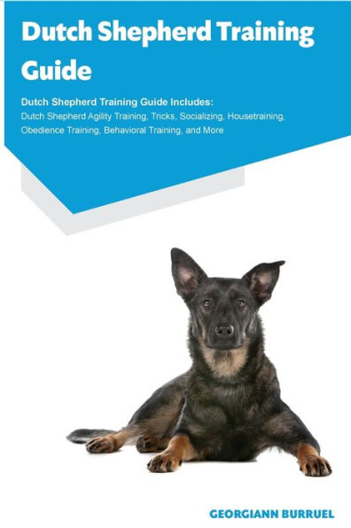 Dutch Shepherd Training Guide Dutch Shepherd Training Guide Includes: Dutch Shepherd Agility Training, Tricks, Socializing, Housetraining, Obedience Training, Behavioral Training, and More