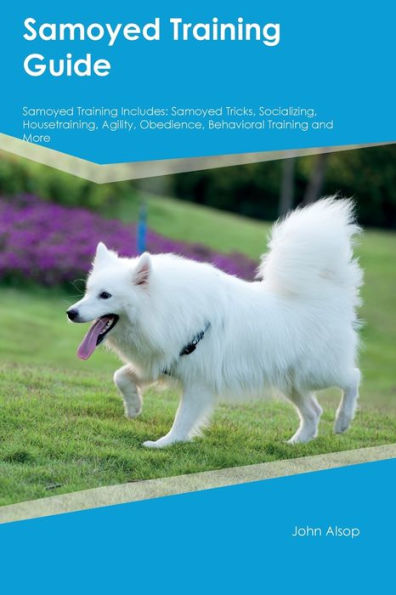 Samoyed Training Guide Samoyed Training Includes: Samoyed Tricks, Socializing, Housetraining, Agility, Obedience, Behavioral Training, and More