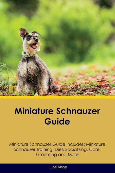 Miniature Schnauzer Guide Miniature Schnauzer Guide Includes: Miniature Schnauzer Training, Diet, Socializing, Care, Grooming, Breeding and More