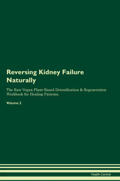 Reversing Kidney Failure Naturally The Raw Vegan Plant-Based Detoxification & Regeneration Workbook for Healing Patients. Volume 2