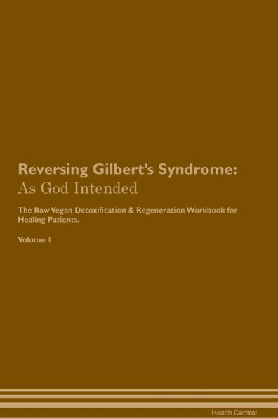 Reversing Gilbert's Syndrome: As God Intended The Raw Vegan Plant-Based Detoxification & Regeneration Workbook for Healing Patients. Volume 1