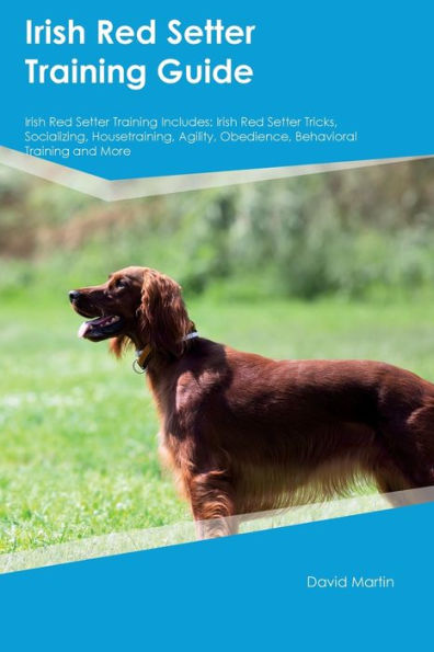 Irish Red Setter Training Guide Irish Red Setter Training Includes: Irish Red Setter Tricks, Socializing, Housetraining, Agility, Obedience, Behavioral Training, and More