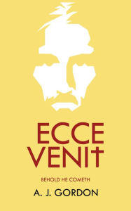 Title: Ecce Venit: Behold He Cometh, Author: A. J. Gordon