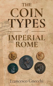 Title: The Coin Types of Imperial Rome: With 28 Plates and 2 Synoptical Tables, Author: Francesco Gnecchi