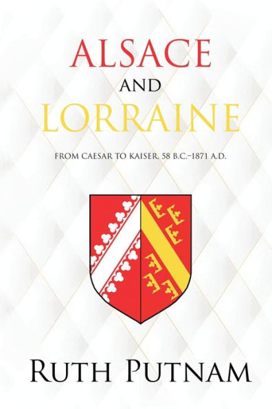 Alsace and Lorraine: From Caesar to Kaiser, 58 B.C.-1871 A.D.