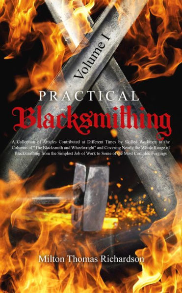 Practical Blacksmithing Vol. I: A Collection of Articles Contributed at Different Times by Skilled Workmen to the Columns of 