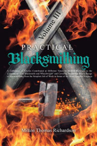 Title: Practical Blacksmithing Vol. III: A Collection of Articles Contributed at Different Times by Skilled Workmen to the Columns of 