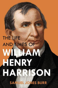 Title: The Life and Times of William Henry Harrison, Author: Samuel Jones Burr