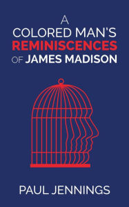 Title: A Colored Man's Reminiscences of James Madison, Author: Paul Jennings