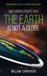 Title: One Hundred Proofs That the Earth Is Not a Globe: Dedicated to R. A. Proctor, Esq., Author: William Carpenter