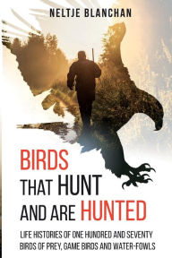 Title: Birds That Hunt and Are Hunted: Life Histories of One Hundred and Seventy Birds of Prey, Game Birds and Water-fowls, Author: Neltje Blanchan