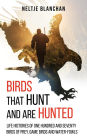 Birds That Hunt and Are Hunted: Life Histories of One Hundred and Seventy Birds of Prey, Game Birds and Water-fowls