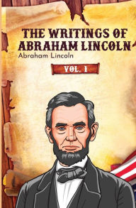 Title: The Writings of Abraham Lincoln: Vol. 1, Author: Abraham Lincoln