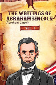Title: The Writings of Abraham Lincoln: Vol. 1, Author: Abraham Lincoln