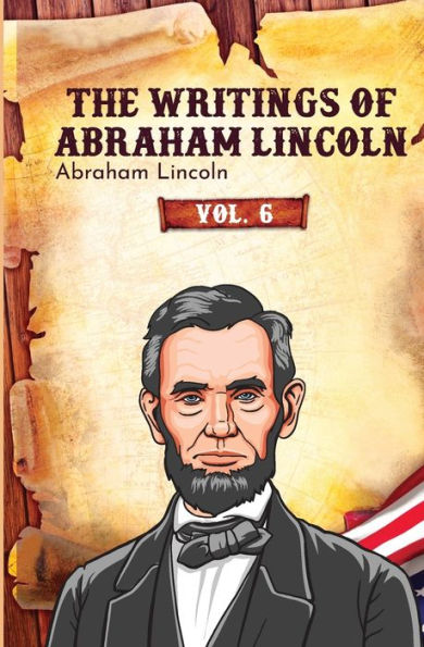 The Writings of Abraham Lincoln: Vol. 6