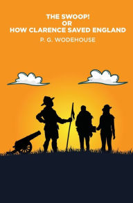 Title: The Swoop!: or How Clarence Saved England, Author: P. G. Wodehouse