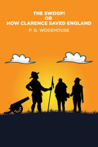 Title: The Swoop!: or How Clarence Saved England, Author: P. G. Wodehouse