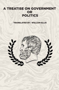 Title: A Treatise on Government: Or: Politics, Author: Aristotle