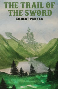Title: The Trail of the Sword, Author: Gilbert Parker