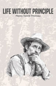 Title: Life Without Principle, Author: Henry David Thoreau