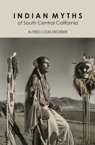 Title: Indian Myths of South Central California, Author: Alfred Louis Kroeber