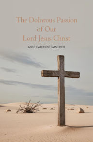 Title: The Dolorous Passion of Our Lord Jesus Christ, Author: Anne C. Emmerich
