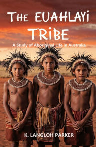 Title: The Euahlayi Tribe, A Study of Aboriginal Life in Australia, Author: K. Langloh Parker