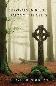 Title: Survivals in Belief Among the Celts, Author: George Henderson