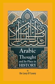 Title: Arabic Thought and Its Place in History, Author: De Lacy O'Leary