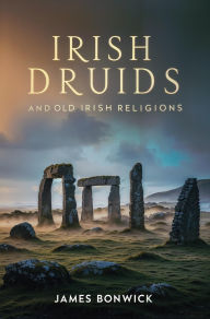 Title: Irish Druids And Old Irish Religions, Author: James Bonwick
