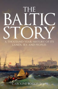 Title: The Baltic Story: A Thousand-Year History of Its Lands, Sea and Peoples, Author: Caroline Boggis-Rolfe