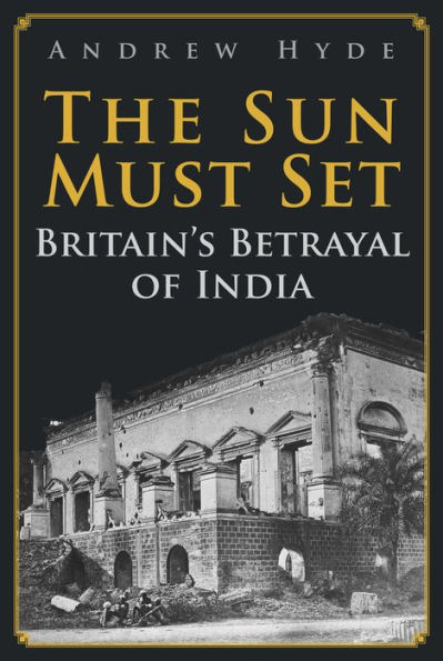 The Sun Must Set: Britain's Betrayal of India