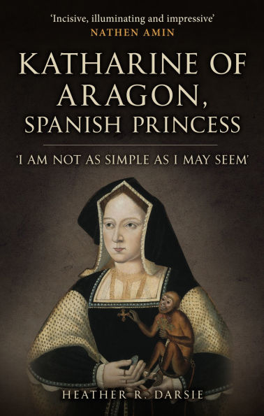 Katherine of Aragon, Spanish Princess: 'I am Not as Simple I May Seem'