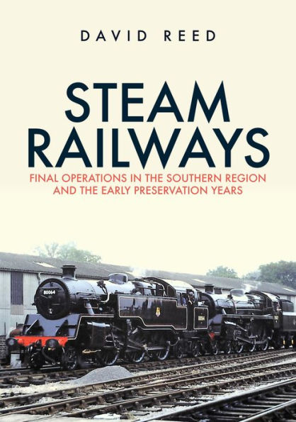 Steam Railways: Final Operations the Southern Region and Early Preservation Years