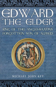 Title: Edward the Elder: King of the Anglo-Saxons, Forgotten Son of Alfred, Author: Michael Key